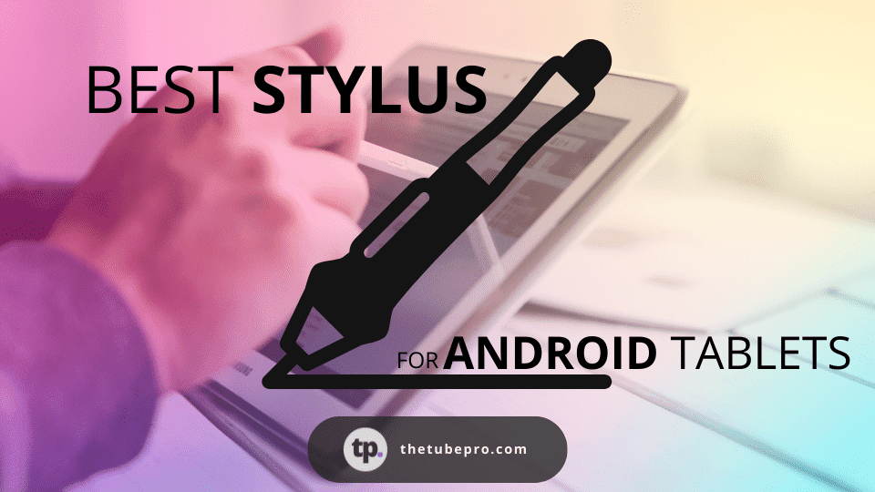 The Best Stylus for Android Tablets
